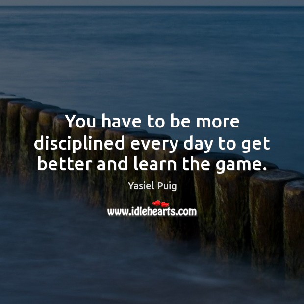 You have to be more disciplined every day to get better and learn the game. Image