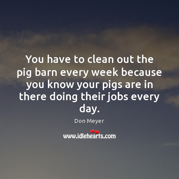 You have to clean out the pig barn every week because you Image