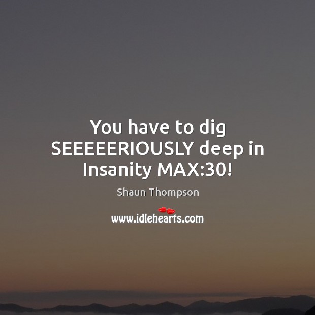 You have to dig SEEEEERIOUSLY deep in Insanity MAX:30! Shaun Thompson Picture Quote