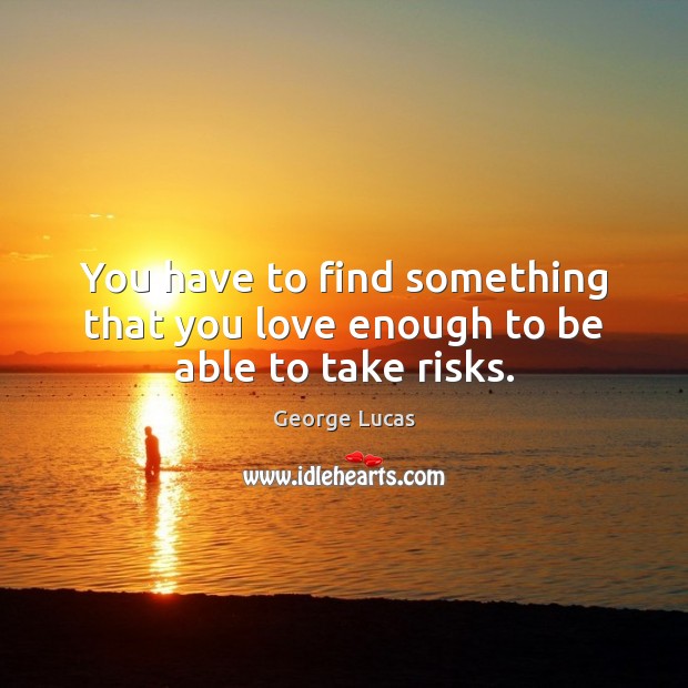 You have to find something that you love enough to be able to take risks. Picture Quotes Image