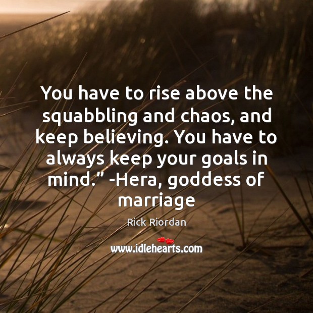 You have to rise above the squabbling and chaos, and keep believing. Picture Quotes Image