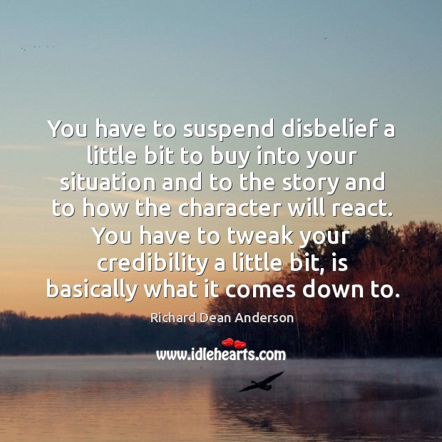 You have to tweak your credibility a little bit, is basically what it comes down to. Richard Dean Anderson Picture Quote