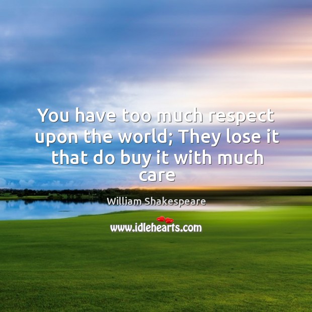 You have too much respect upon the world; They lose it that do buy it with much care Respect Quotes Image