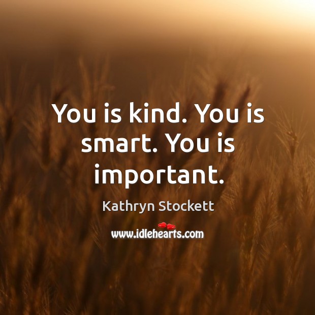 You is kind. You is smart. You is important. Kathryn Stockett Picture Quote