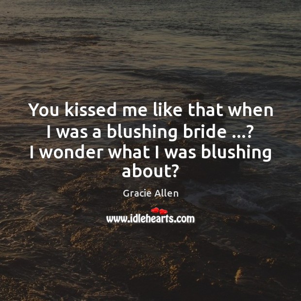 You kissed me like that when I was a blushing bride …? I Picture Quotes Image