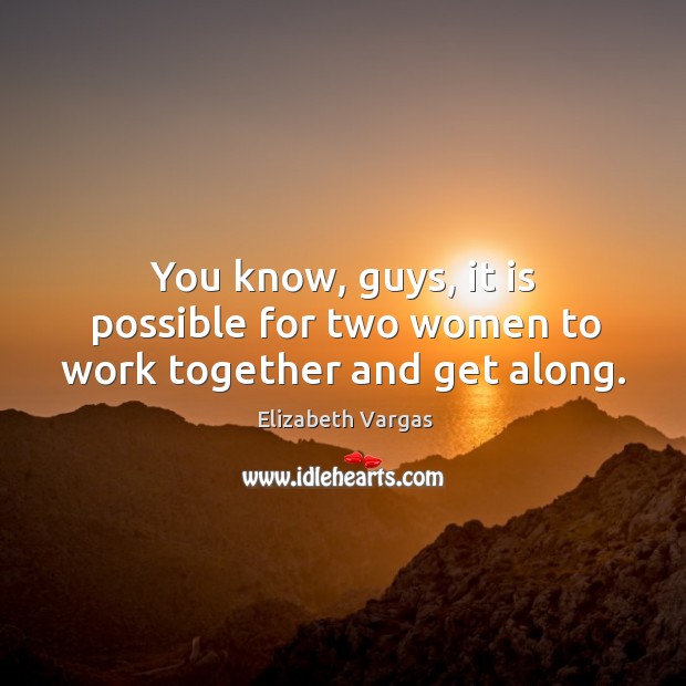 You know, guys, it is possible for two women to work together and get along. Elizabeth Vargas Picture Quote