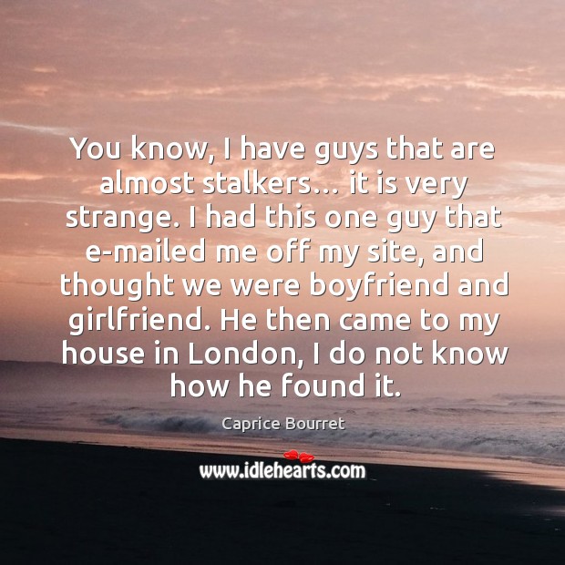 You know, I have guys that are almost stalkers… it is very strange. Caprice Bourret Picture Quote