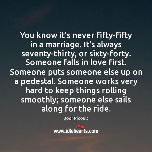 You know it’s never fifty-fifty in a marriage. It’s always seventy-thirty, or Image