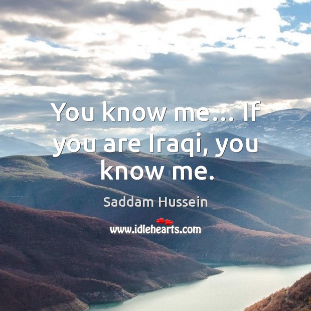 You know me… if you are iraqi, you know me. Saddam Hussein Picture Quote