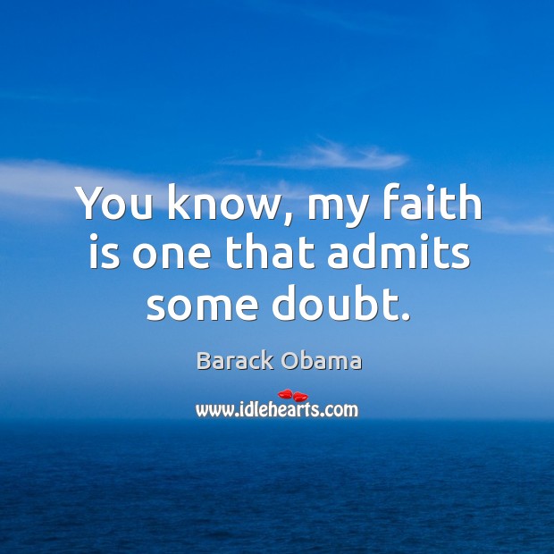 You know, my faith is one that admits some doubt. Faith Quotes Image