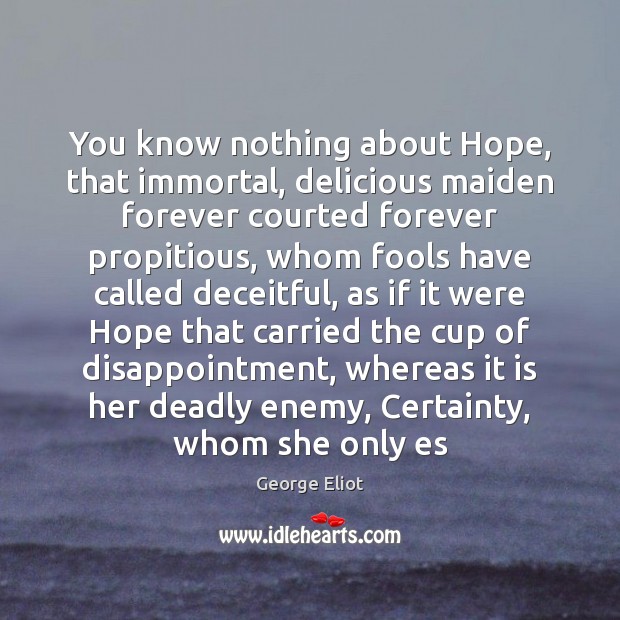 You know nothing about Hope, that immortal, delicious maiden forever courted forever George Eliot Picture Quote