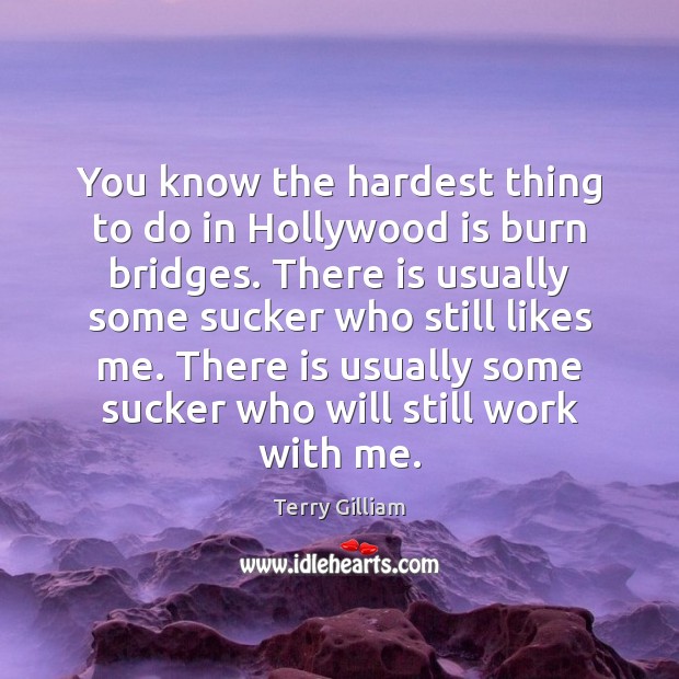 You know the hardest thing to do in Hollywood is burn bridges. Picture Quotes Image