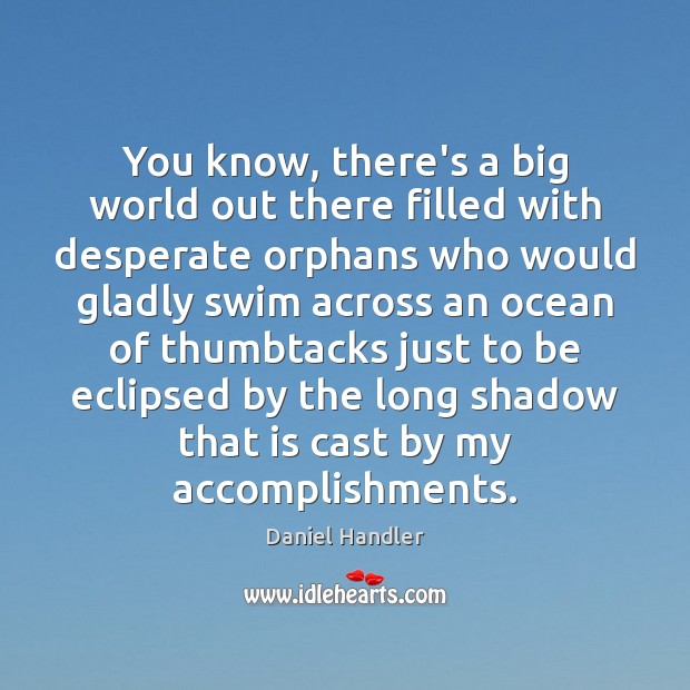 You know, there’s a big world out there filled with desperate orphans Daniel Handler Picture Quote