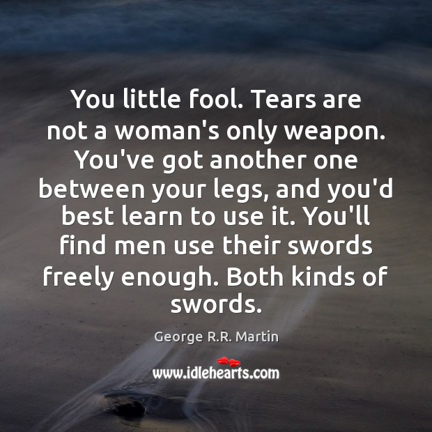 You little fool. Tears are not a woman’s only weapon. You’ve got George R.R. Martin Picture Quote