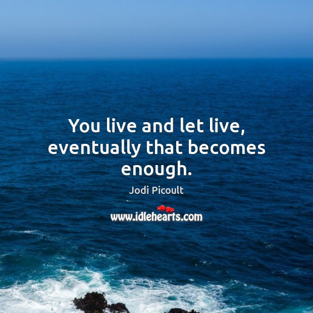 You live and let live, eventually that becomes enough. Image