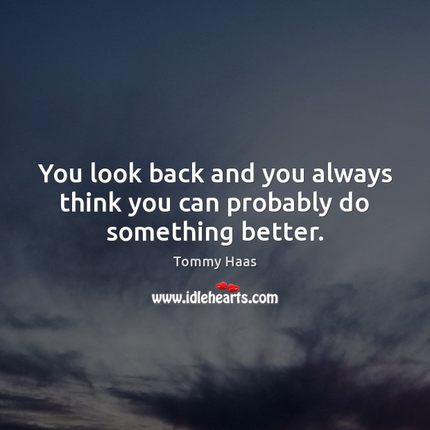 You look back and you always think you can probably do something better. Image