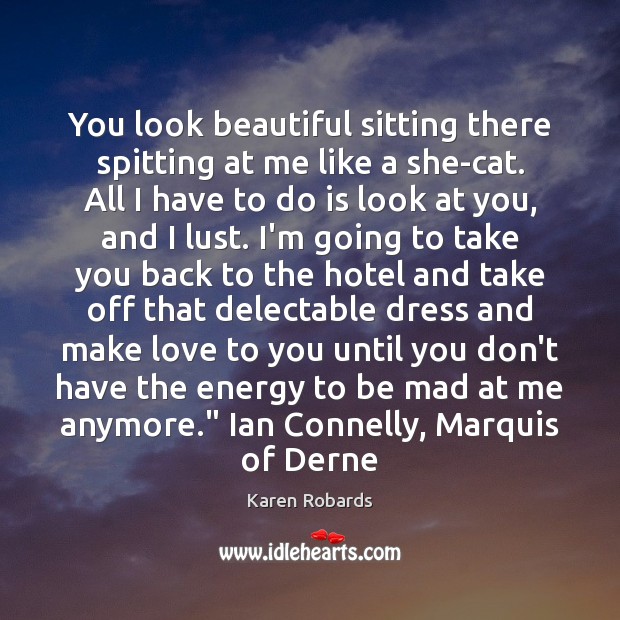 You look beautiful sitting there spitting at me like a she-cat. All Picture Quotes Image