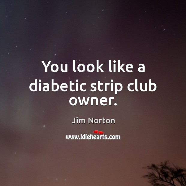 You look like a diabetic strip club owner. Image