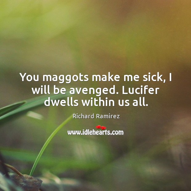 You maggots make me sick, I will be avenged. Lucifer dwells within us all. Richard Ramirez Picture Quote