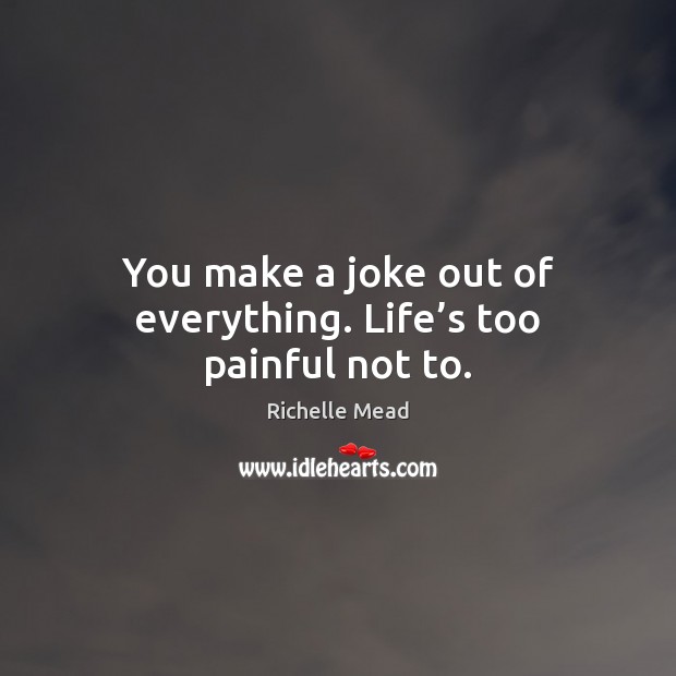 You make a joke out of everything. Life’s too painful not to. Picture Quotes Image