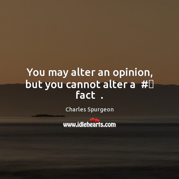 You may alter an opinion, but you cannot alter a  #‎ fact  . Charles Spurgeon Picture Quote