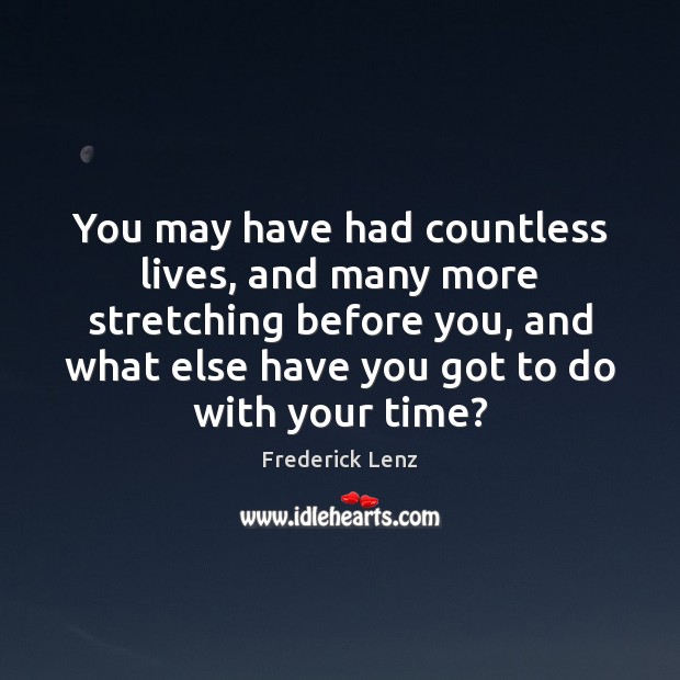 You may have had countless lives, and many more stretching before you, Picture Quotes Image