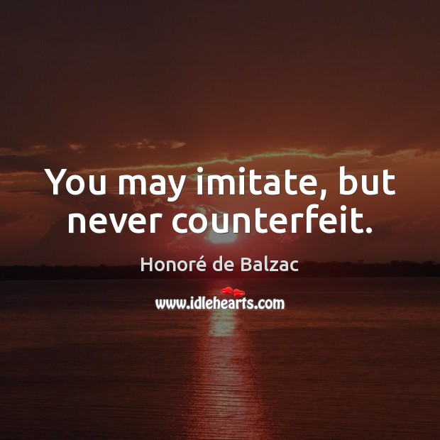 You may imitate, but never counterfeit. Picture Quotes Image