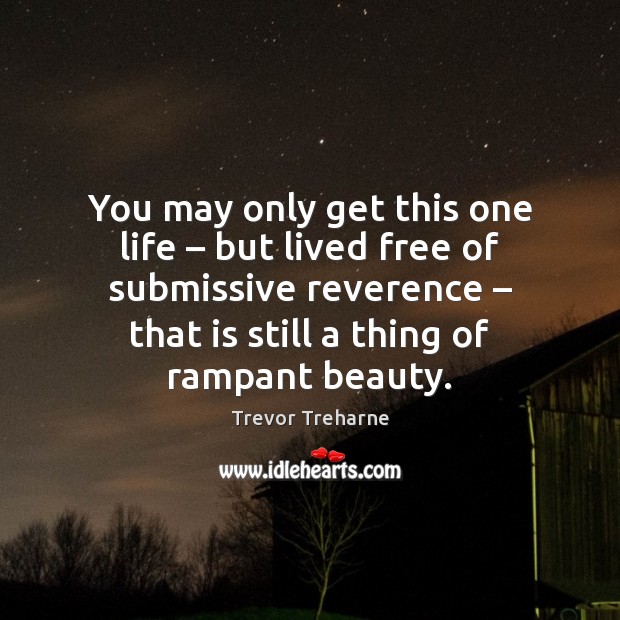 You may only get this one life – but lived free of submissive Trevor Treharne Picture Quote