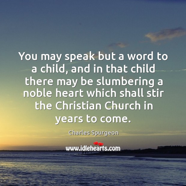 You may speak but a word to a child, and in that Charles Spurgeon Picture Quote