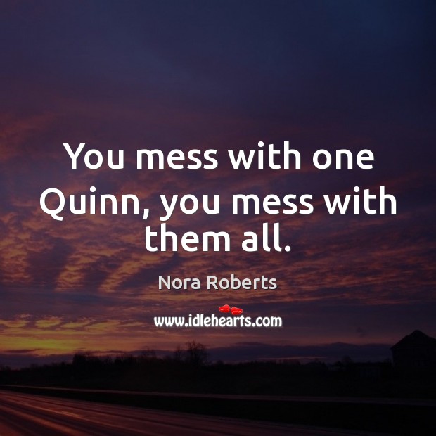 You mess with one Quinn, you mess with them all. Nora Roberts Picture Quote