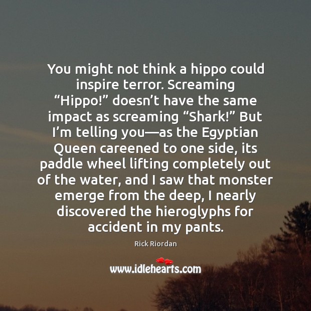 You might not think a hippo could inspire terror. Screaming “Hippo!” doesn’ Rick Riordan Picture Quote