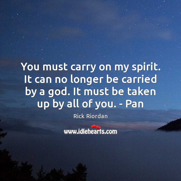 You must carry on my spirit. It can no longer be carried Rick Riordan Picture Quote