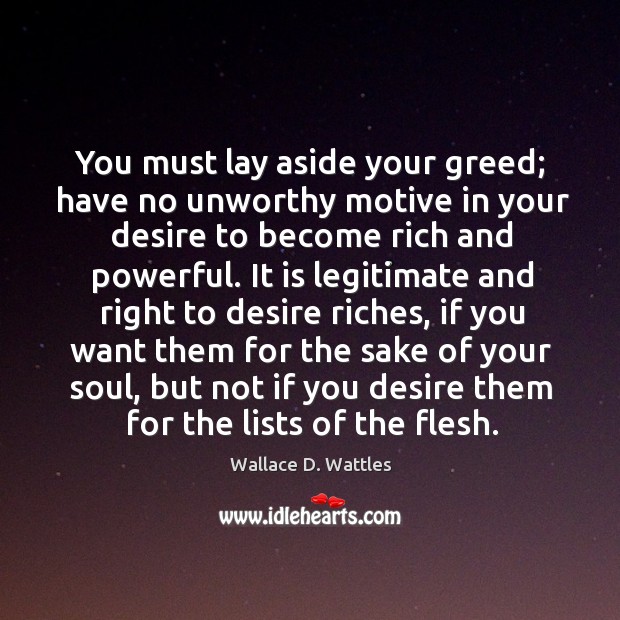 You must lay aside your greed; have no unworthy motive in your Wallace D. Wattles Picture Quote