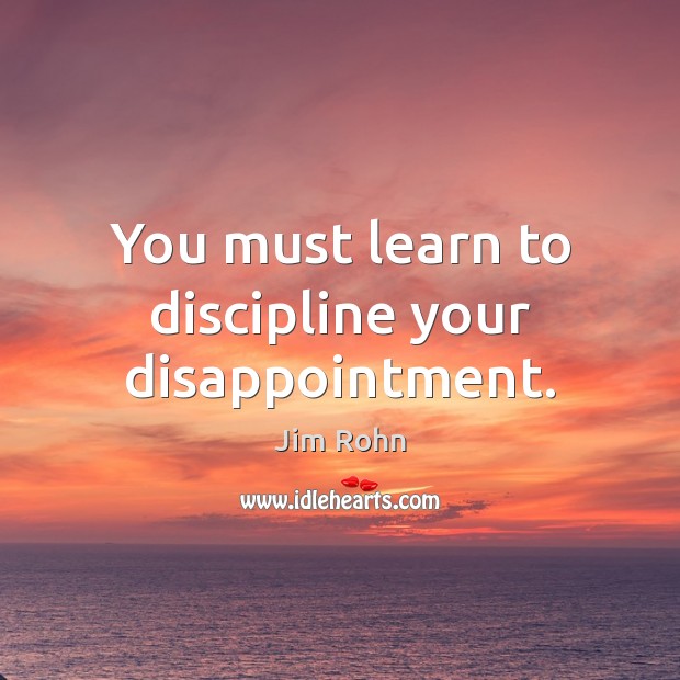 You must learn to discipline your disappointment. Picture Quotes Image