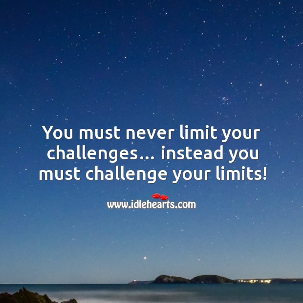 You must never limit your challenges… instead you must challenge your limits! Image