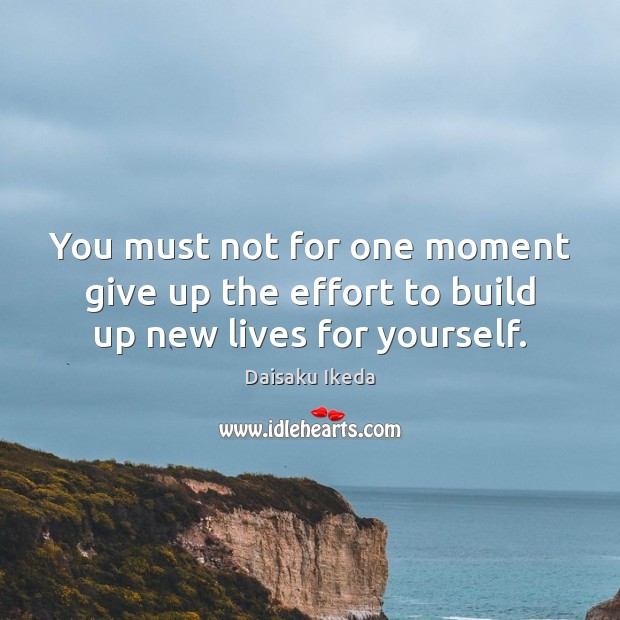 You must not for one moment give up the effort to build up new lives for yourself. Image