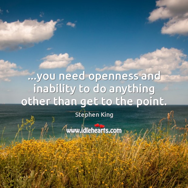 …you need openness and inability to do anything other than get to the point. Stephen King Picture Quote