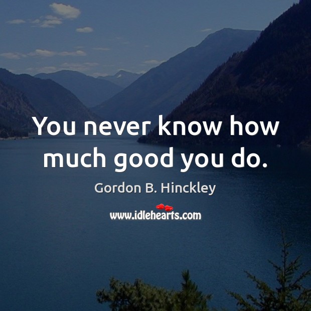You never know how much good you do. Image
