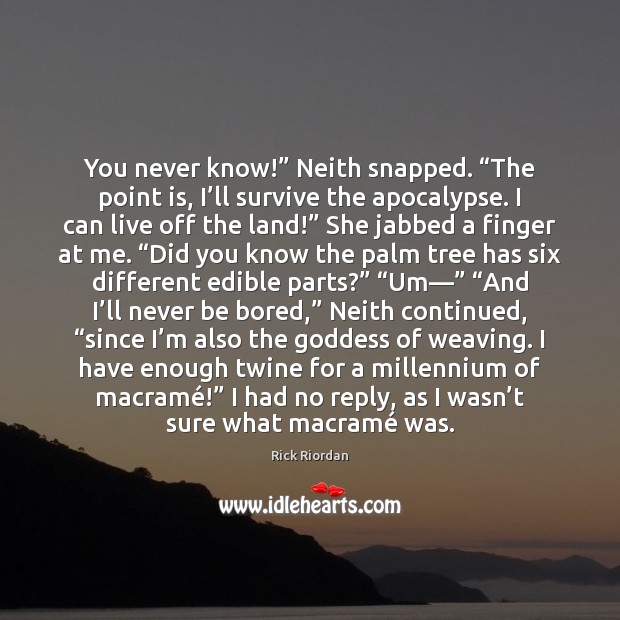 You never know!” Neith snapped. “The point is, I’ll survive the Rick Riordan Picture Quote