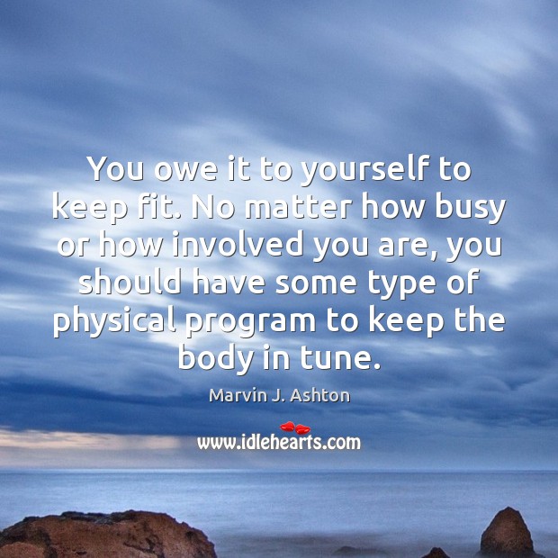 You owe it to yourself to keep fit. No matter how busy Marvin J. Ashton Picture Quote