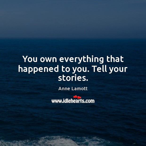 You own everything that happened to you. Tell your stories. Anne Lamott Picture Quote