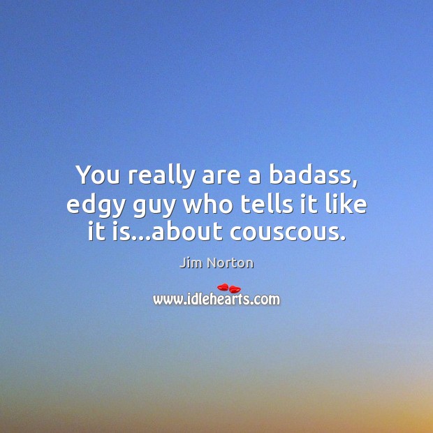 You really are a badass, edgy guy who tells it like it is…about couscous. Jim Norton Picture Quote