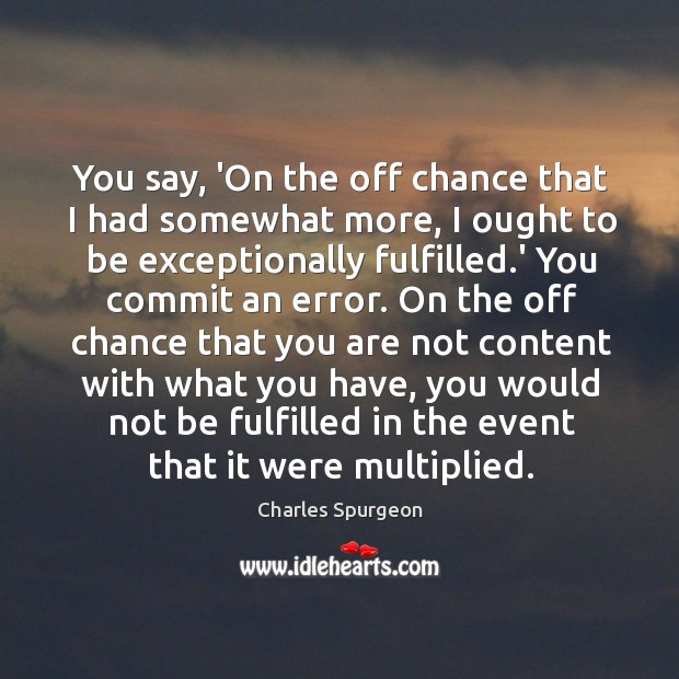 You say, ‘On the off chance that I had somewhat more, I Charles Spurgeon Picture Quote