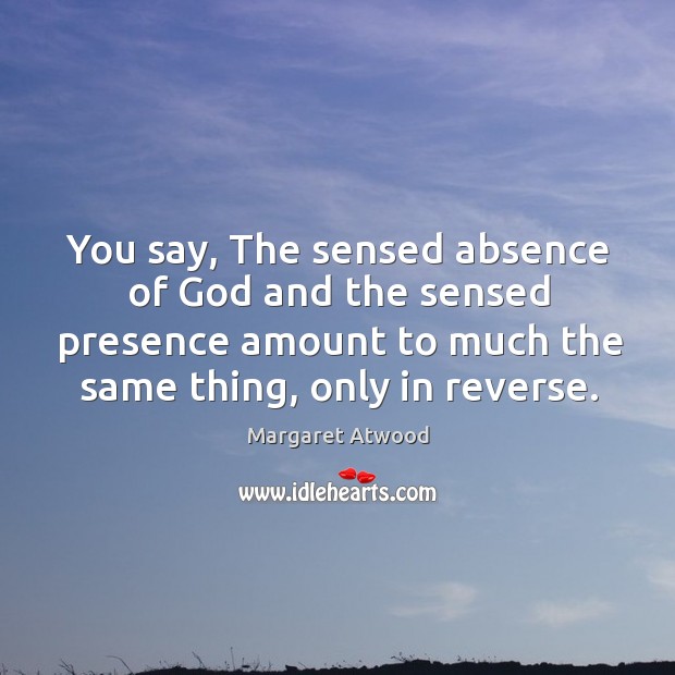 You say, The sensed absence of God and the sensed presence amount Image