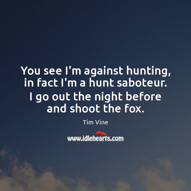 You see I’m against hunting, in fact I’m a hunt saboteur. I Tim Vine Picture Quote