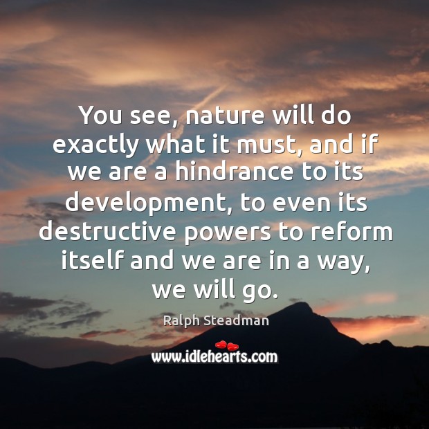 You see, nature will do exactly what it must, and if we are a hindrance to its development Image