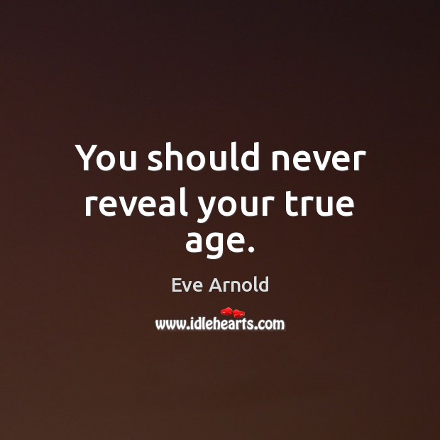 You should never reveal your true age. Image