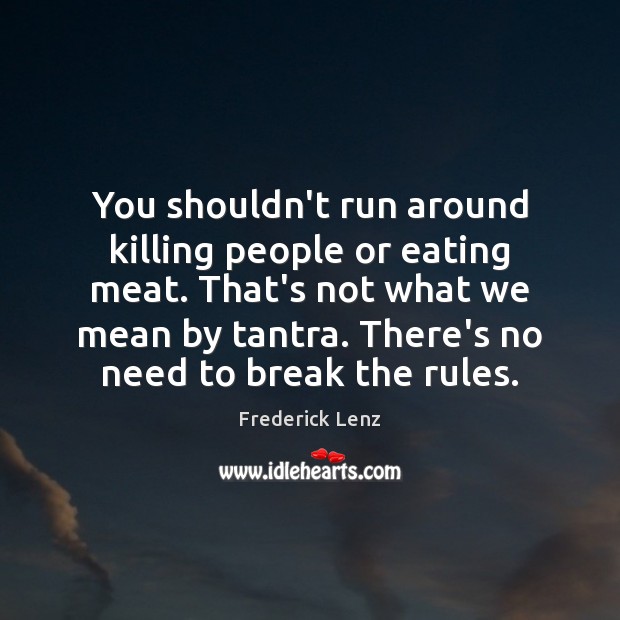 You shouldn’t run around killing people or eating meat. That’s not what Image