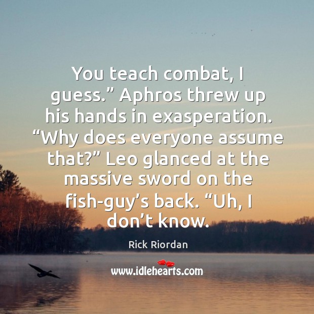 You teach combat, I guess.” Aphros threw up his hands in exasperation. “ Rick Riordan Picture Quote