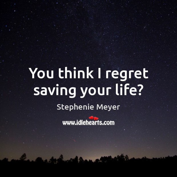 You think I regret saving your life? Stephenie Meyer Picture Quote